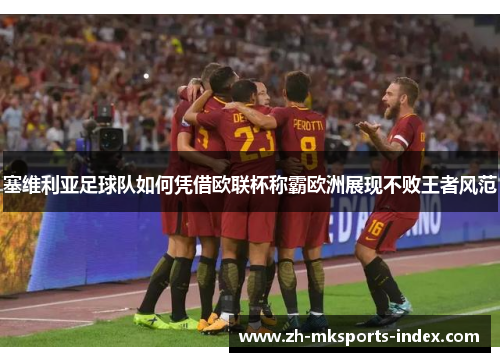 塞维利亚足球队如何凭借欧联杯称霸欧洲展现不败王者风范