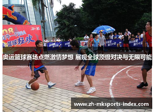 奥运篮球赛场点燃激情梦想 展现全球顶级对决与无限可能 奥运篮球赛场点燃激情梦想 展现全球顶级对决与无限可能
