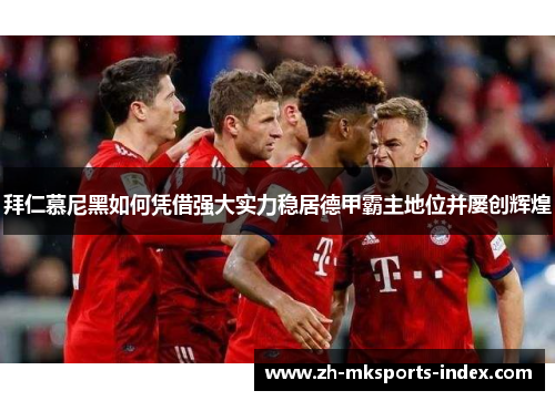拜仁慕尼黑如何凭借强大实力稳居德甲霸主地位并屡创辉煌