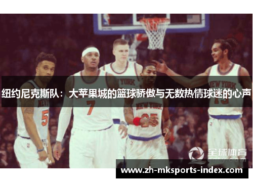 纽约尼克斯队：大苹果城的篮球骄傲与无数热情球迷的心声