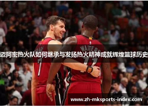 迈阿密热火队如何继承与发扬热火精神成就辉煌篮球历史
