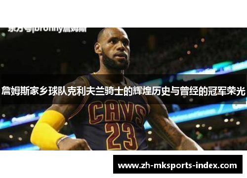 詹姆斯家乡球队克利夫兰骑士的辉煌历史与曾经的冠军荣光 詹姆斯家乡球队克利夫兰骑士的辉煌历史与曾经的冠军荣光
