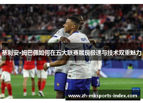 基利安·姆巴佩如何在五大联赛展现极速与技术双重魅力