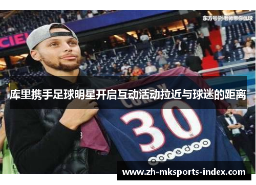 库里携手足球明星开启互动活动拉近与球迷的距离 库里携手足球明星开启互动活动拉近与球迷的距离
