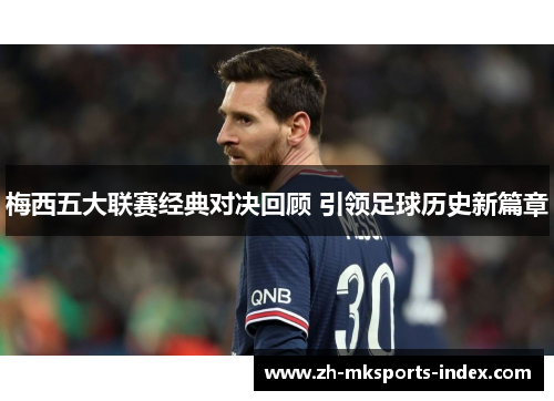 梅西五大联赛经典对决回顾 引领足球历史新篇章 梅西五大联赛经典对决回顾 引领足球历史新篇章