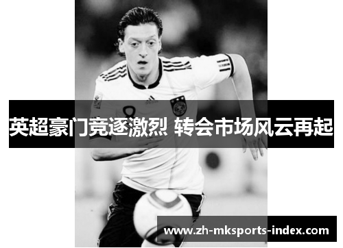英超豪门竞逐激烈 转会市场风云再起