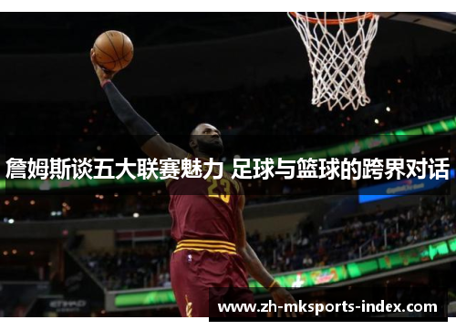 詹姆斯谈五大联赛魅力 足球与篮球的跨界对话