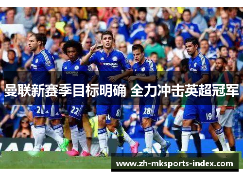 曼联新赛季目标明确 全力冲击英超冠军