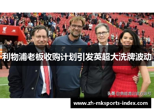 利物浦老板收购计划引发英超大洗牌波动 利物浦老板收购计划引发英超大洗牌波动