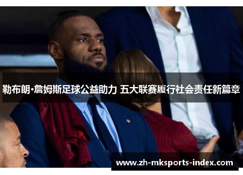 勒布朗·詹姆斯足球公益助力 五大联赛履行社会责任新篇章 勒布朗·詹姆斯足球公益助力 五大联赛履行社会责任新篇章