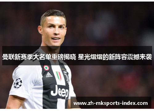 曼联新赛季大名单重磅揭晓 星光熠熠的新阵容震撼来袭